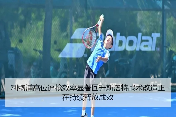 利物浦高位逼抢效率显著回升斯洛特战术改造正在持续释放成效