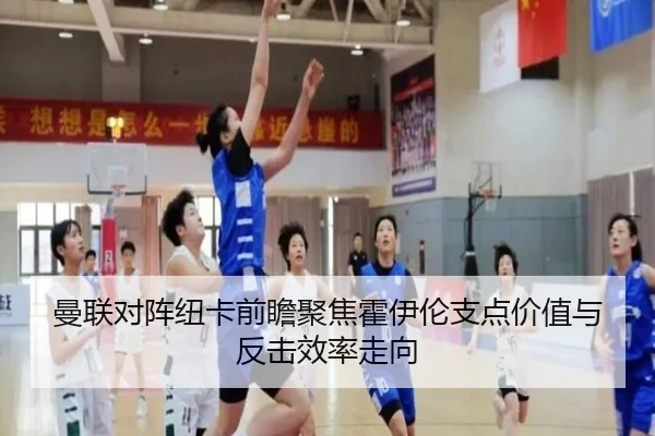 曼联对阵纽卡前瞻聚焦霍伊伦支点价值与反击效率走向