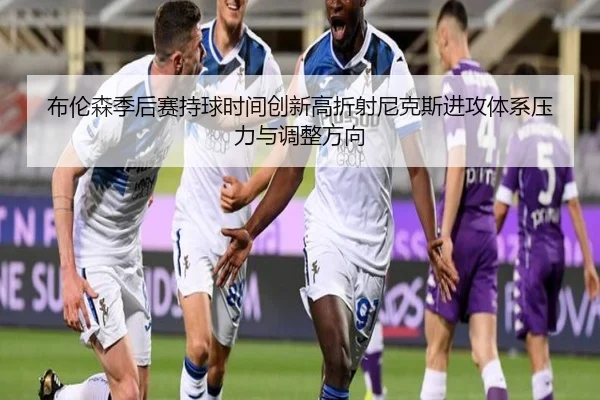 布伦森季后赛持球时间创新高折射尼克斯进攻体系压力与调整方向